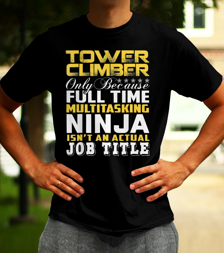 TOWER CLIMBER Only Because Full Time Multitasking Ninja Isn't An Actual Job Title T-Shirt