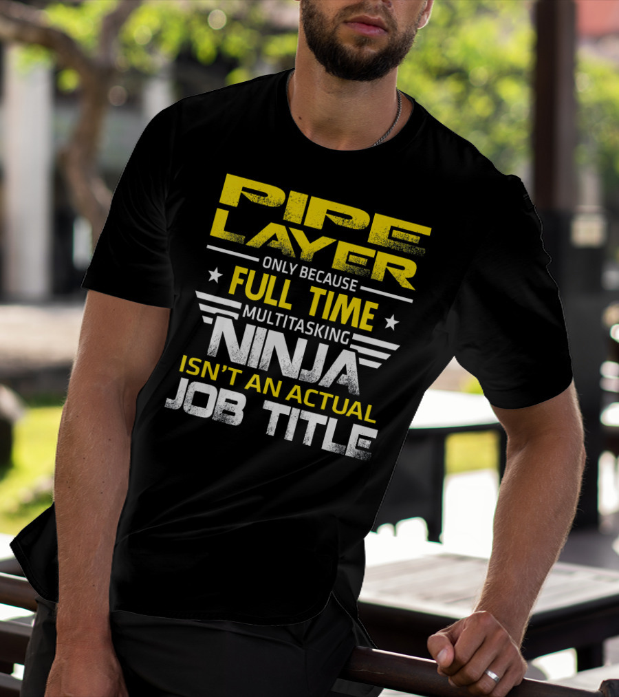 Pipe Layer Only Because Full Time Multitasking Ninja Isn't An Actual Job Title T-Shirt