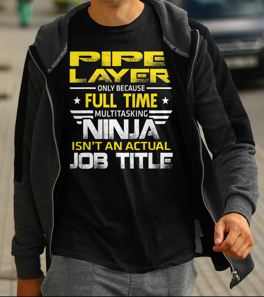 Pipe Layer Only Because Full Time Multitasking Ninja Isn't An Actual Job Title T-Shirt