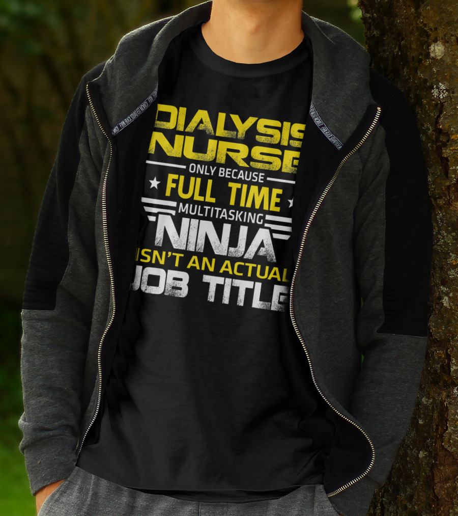 Dialysis Nurse Only Because Full Time Multitasking Ninja Isn't An Actual Job Title T-Shirt