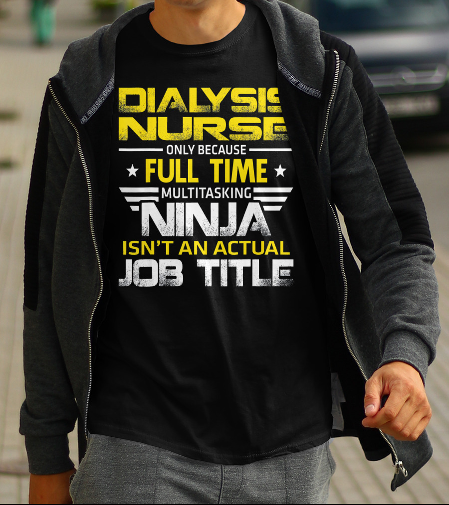 Dialysis Nurse Only Because Full Time Multitasking Ninja Isn't An Actual Job Title T-Shirt
