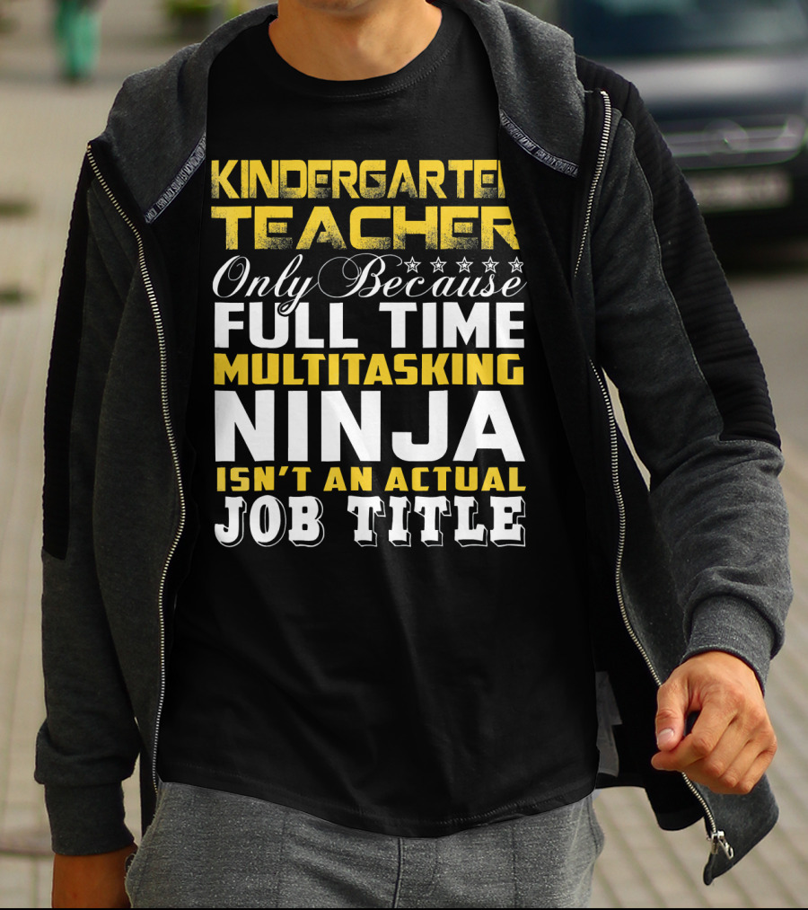 Kindergarten Teacher Only Because Full Time Multitasking Ninja Isn't An Actual Job Title T-Shirt