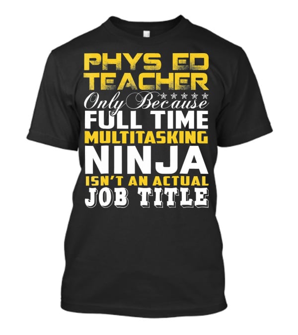 PHYS ED Teacher Only Because Full Time Multitasking Ninja Isn't An Actual Job Title T-Shirt