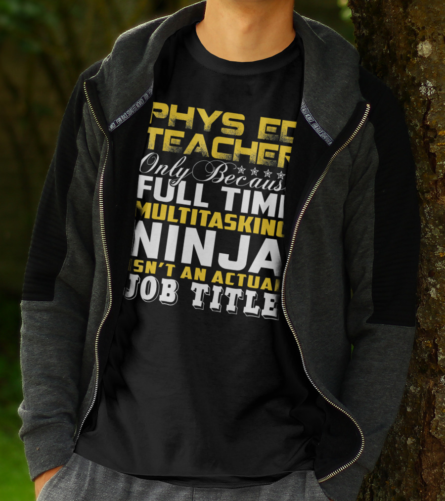 PHYS ED Teacher Only Because Full Time Multitasking Ninja Isn't An Actual Job Title T-Shirt