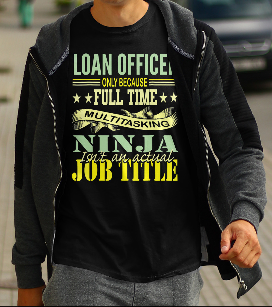 Loan Officer Only Because Full Time Multitasking Ninja Isn't An Actual Job Title T-Shirt