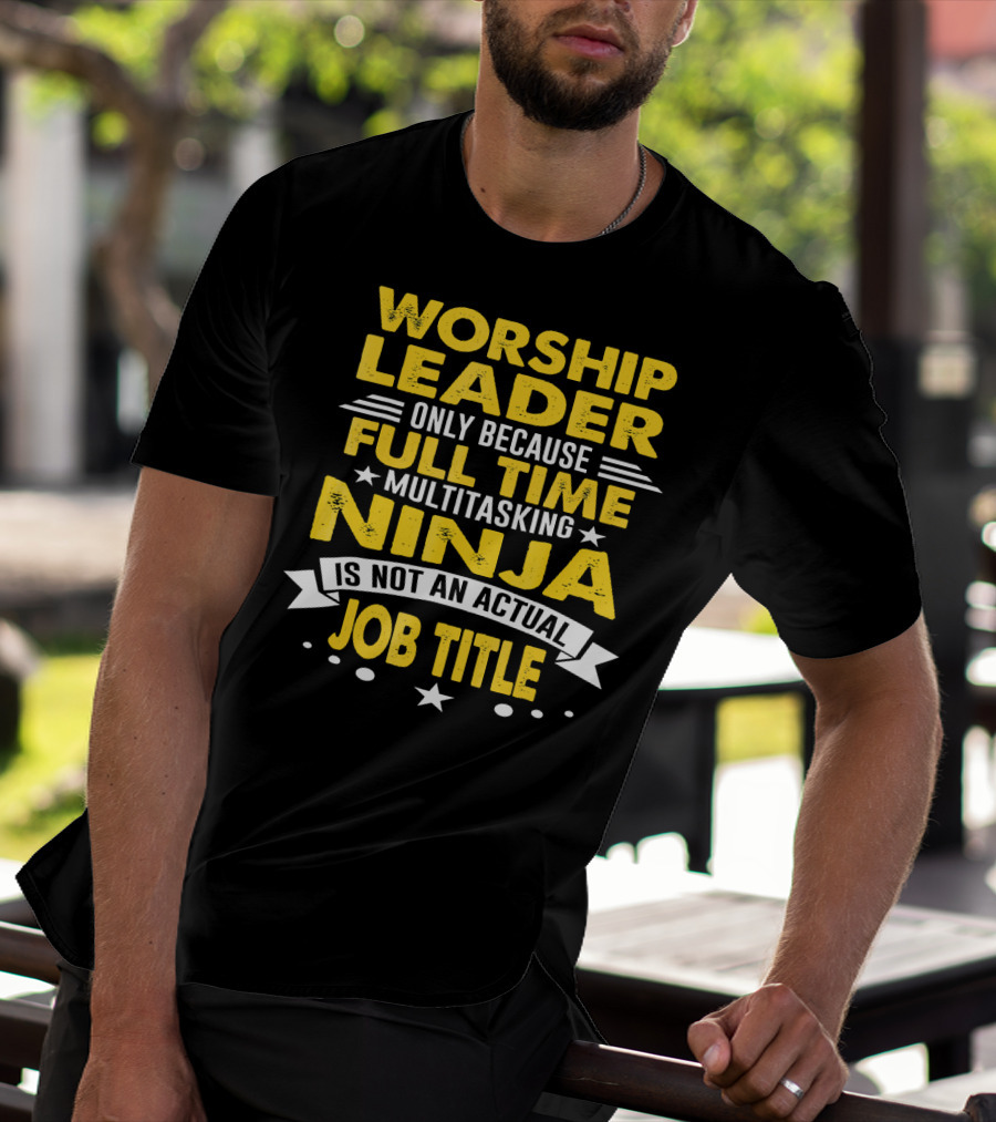 Worship Leader Only Because Full Time Multitasking Ninja Is Not An Actual Job Title T-Shirt