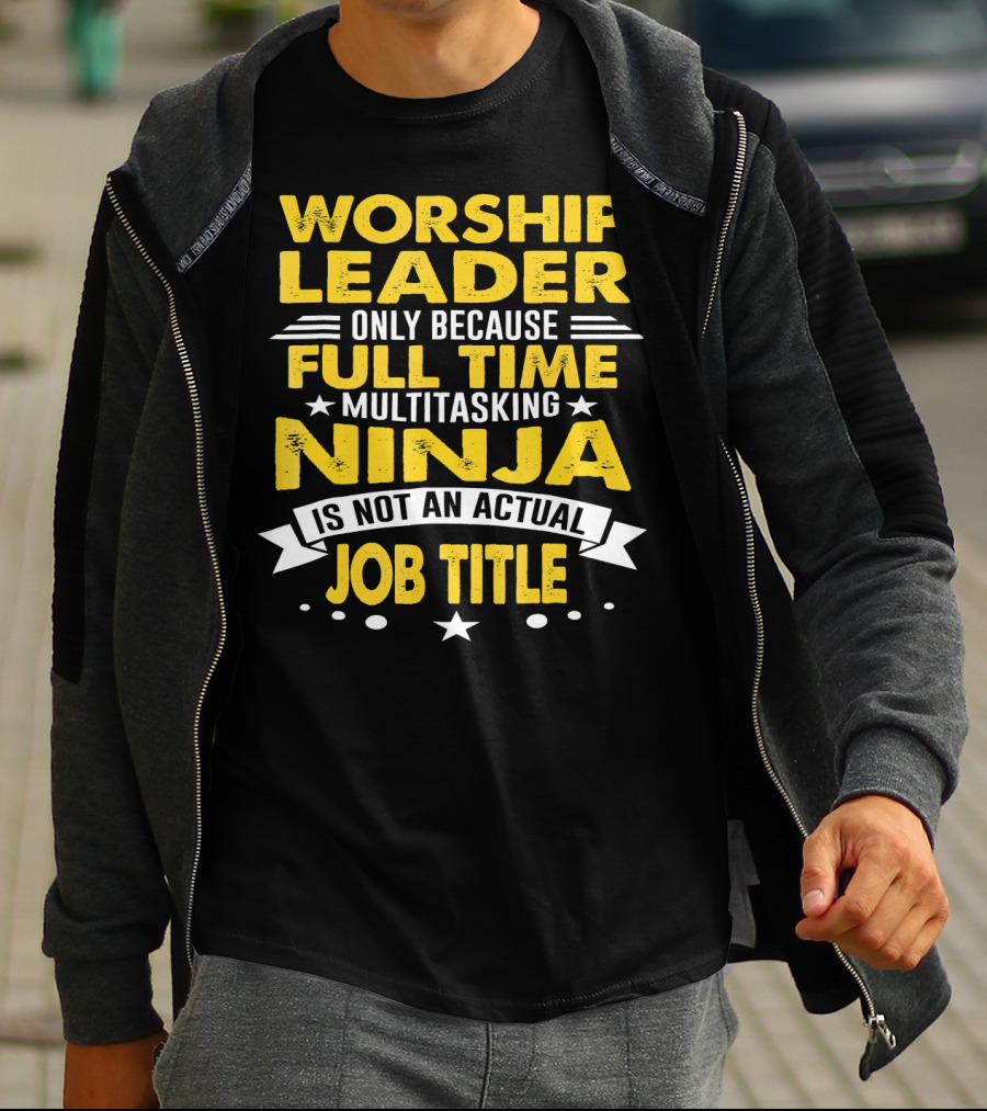 Worship Leader Only Because Full Time Multitasking Ninja Is Not An Actual Job Title T-Shirt