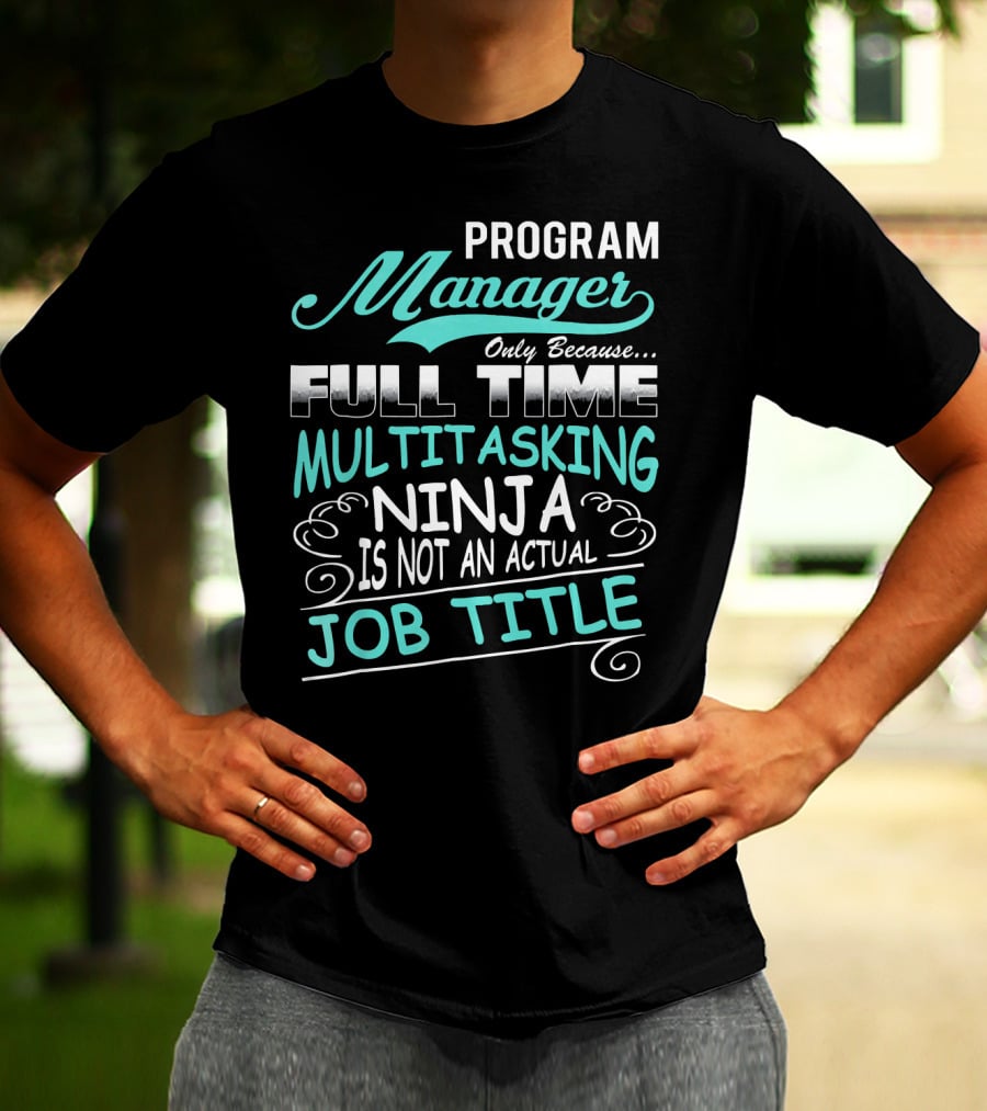 Program Manager Only Because Full Time Multitasking Ninja Is Not An Actual Job Title T-Shirt