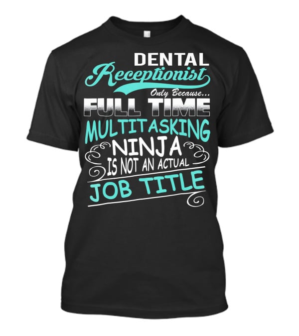 Dental Receptionist Only Because Full Time Multitasking Ninja Is Not An Actual Job Title T-Shirt
