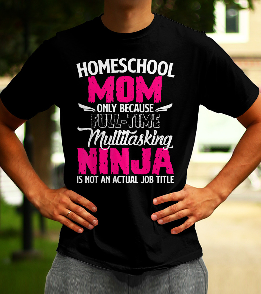 Homeschool Mom Only Because Full Time Multitasking Ninja Is Not An Actual Job Title T-Shirt