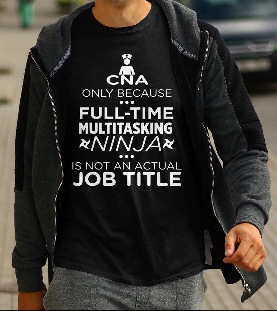 CNA Only Because Full-Time Multitasking Ninja Is Not An Actual Job Title T-Shirt