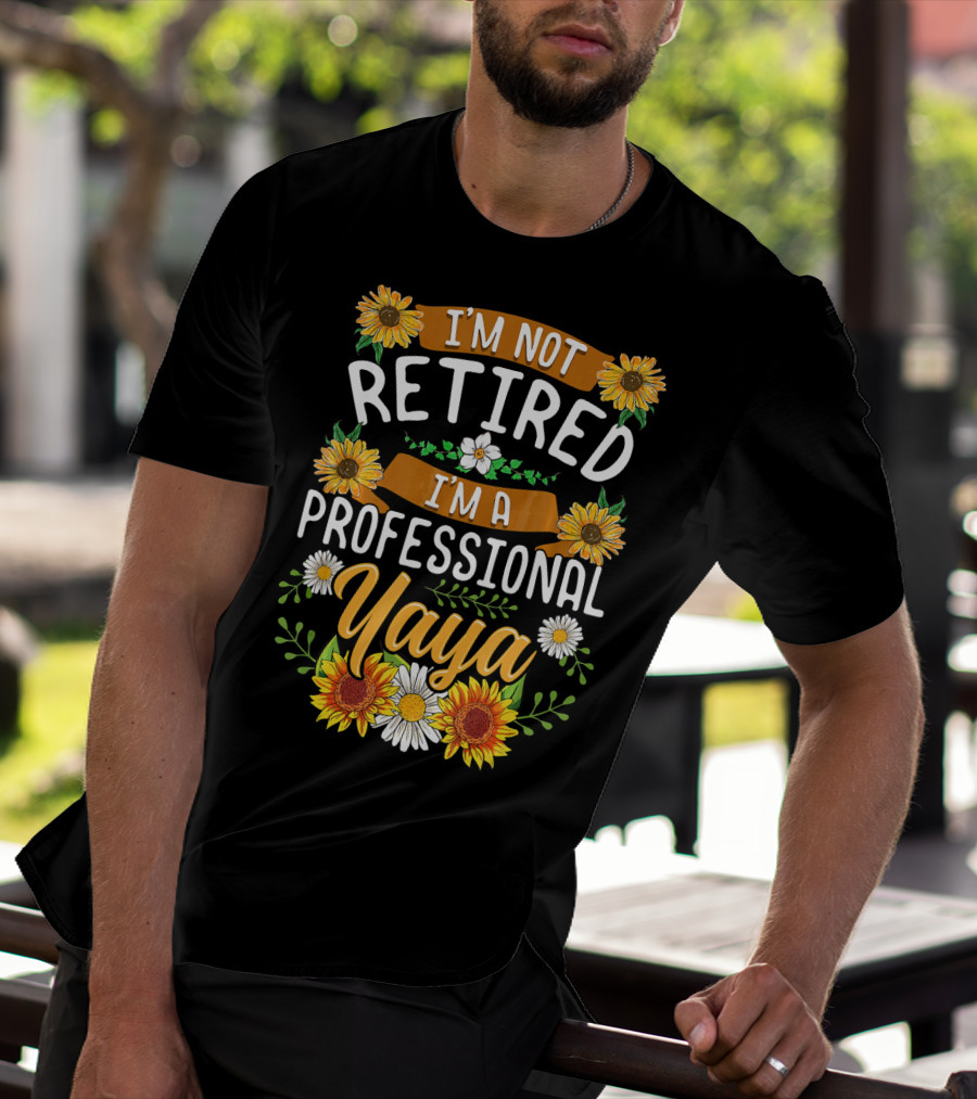 I'm Not Retired I'm A Professional Yaya Sunflower And Daisy Floral T-Shirt