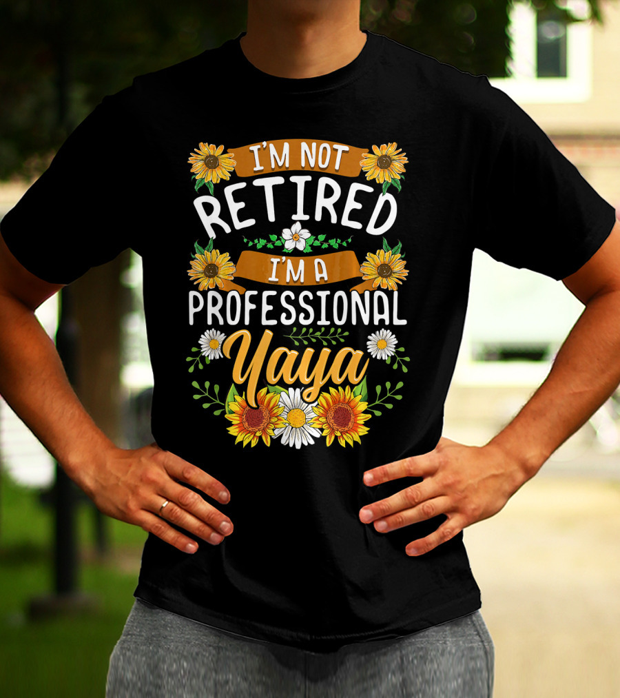 I'm Not Retired I'm A Professional Yaya Sunflower And Daisy Floral T-Shirt