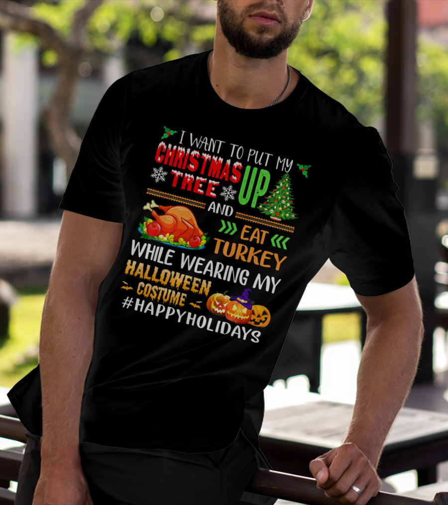 I Want To Put My Christmas Tree Up And Eat Turkey While Wearing My Halloween Costume #HappyHolidays T-Shirt