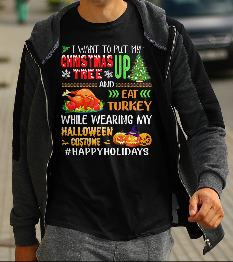 I Want To Put My Christmas Tree Up And Eat Turkey While Wearing My Halloween Costume #HappyHolidays T-Shirt