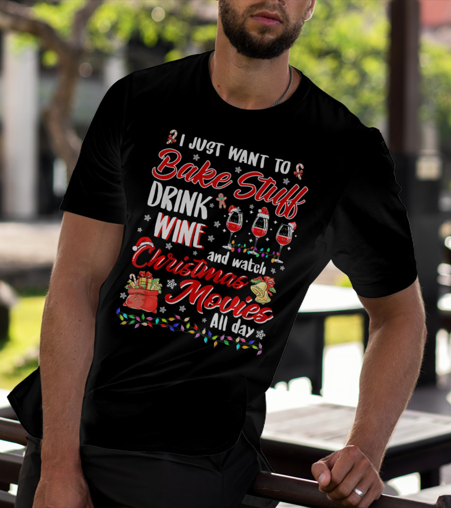 I Just Want To Bake Stuff Drink Wine And Watch Christmas Movies All Day T-Shirt