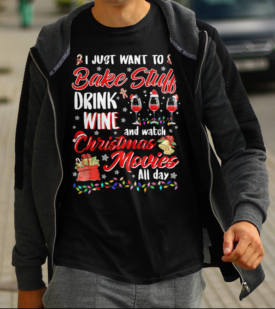 I Just Want To Bake Stuff Drink Wine And Watch Christmas Movies All Day T-Shirt