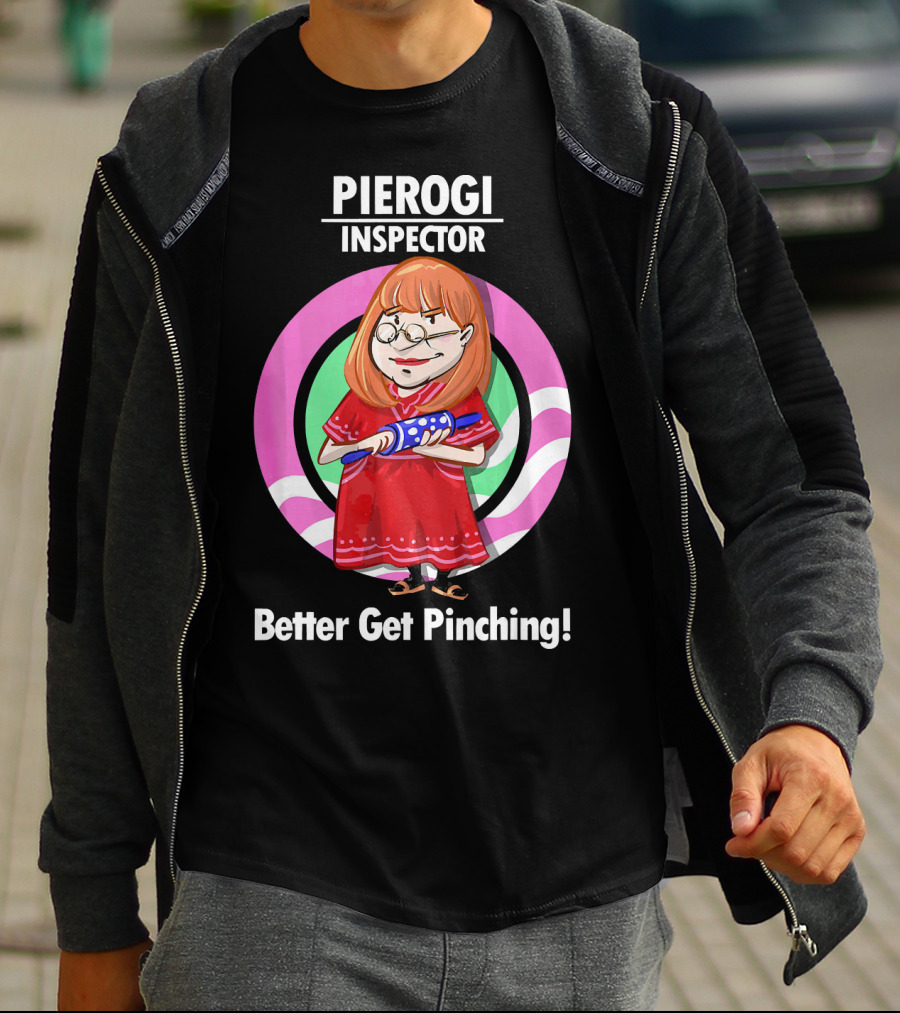 Pierogi Inspector Better Get Pinching Cute T-Shirt