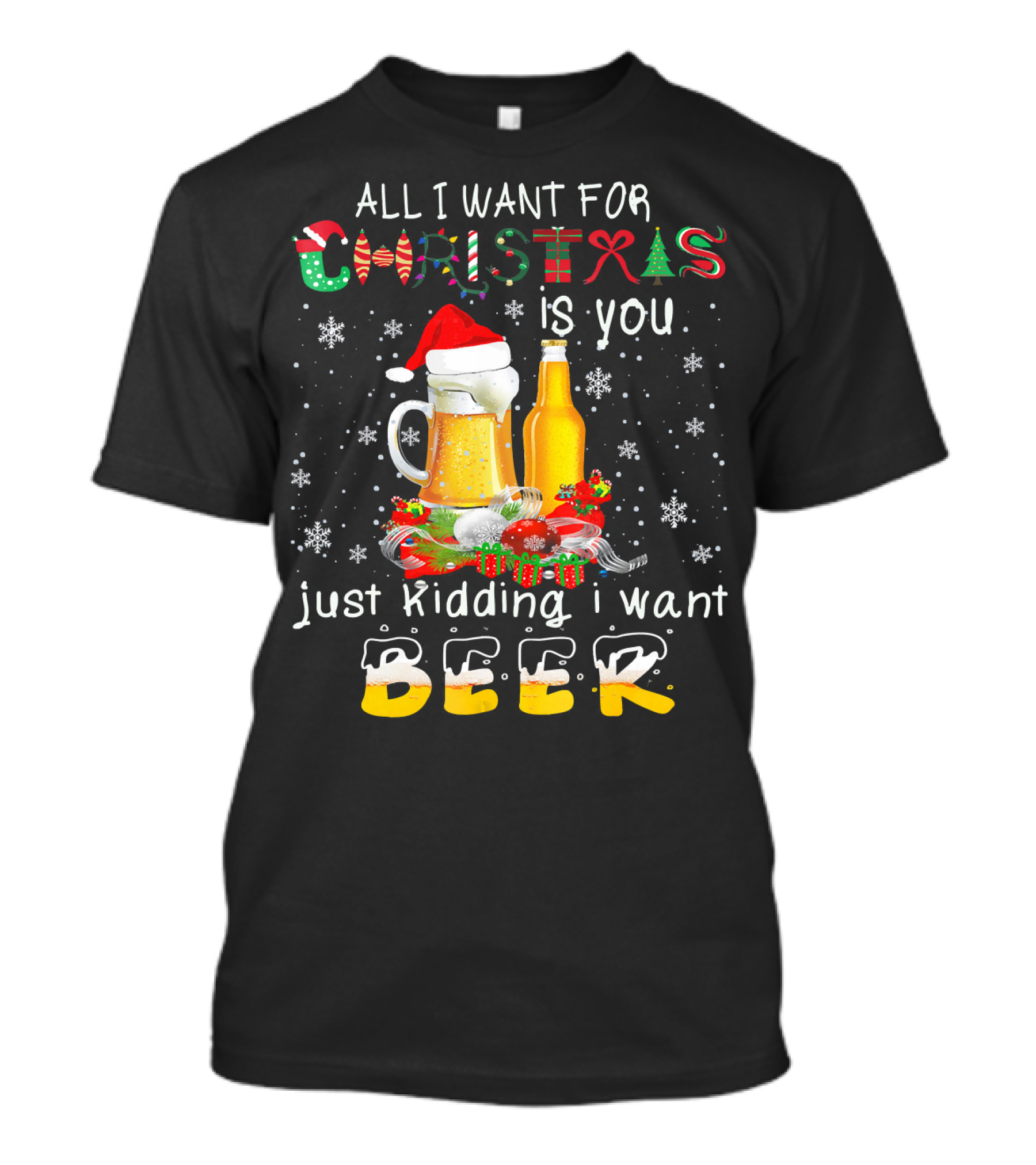 All I Want For Christmas Is You Just Kidding I Want Beer T-Shirt