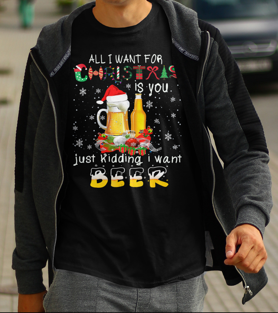 All I Want For Christmas Is You Just Kidding I Want Beer T-Shirt