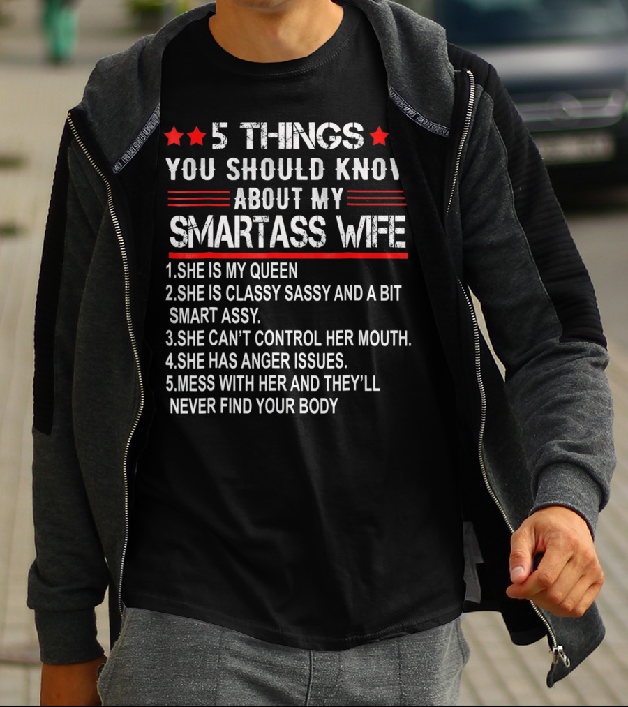 5 Things You Should Know About My Smartass Wife She Is My Queen Classy Sassy Bit Smart Assy Can't Control Her Mouth Has Anger Issues Mess With Her Never Find Your Body T-Shirt