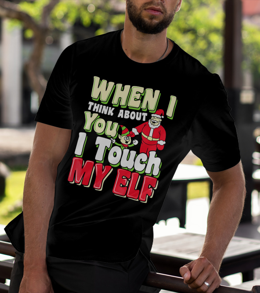 When I Think About You I Touch My Elf Santa Christmas T-Shirt
