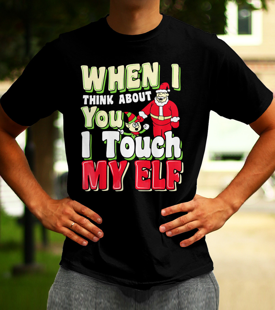 When I Think About You I Touch My Elf Santa Christmas T-Shirt