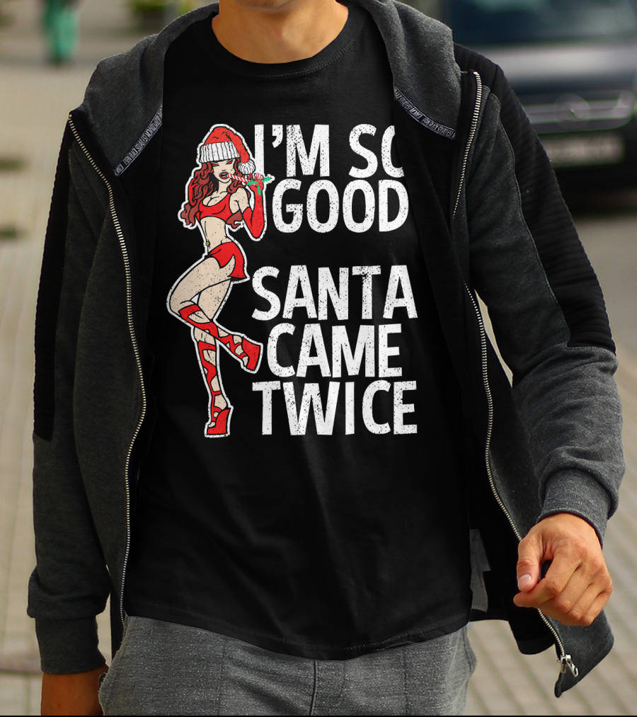 I'm So Good Santa Came Twice Santa's Ho T-Shirt