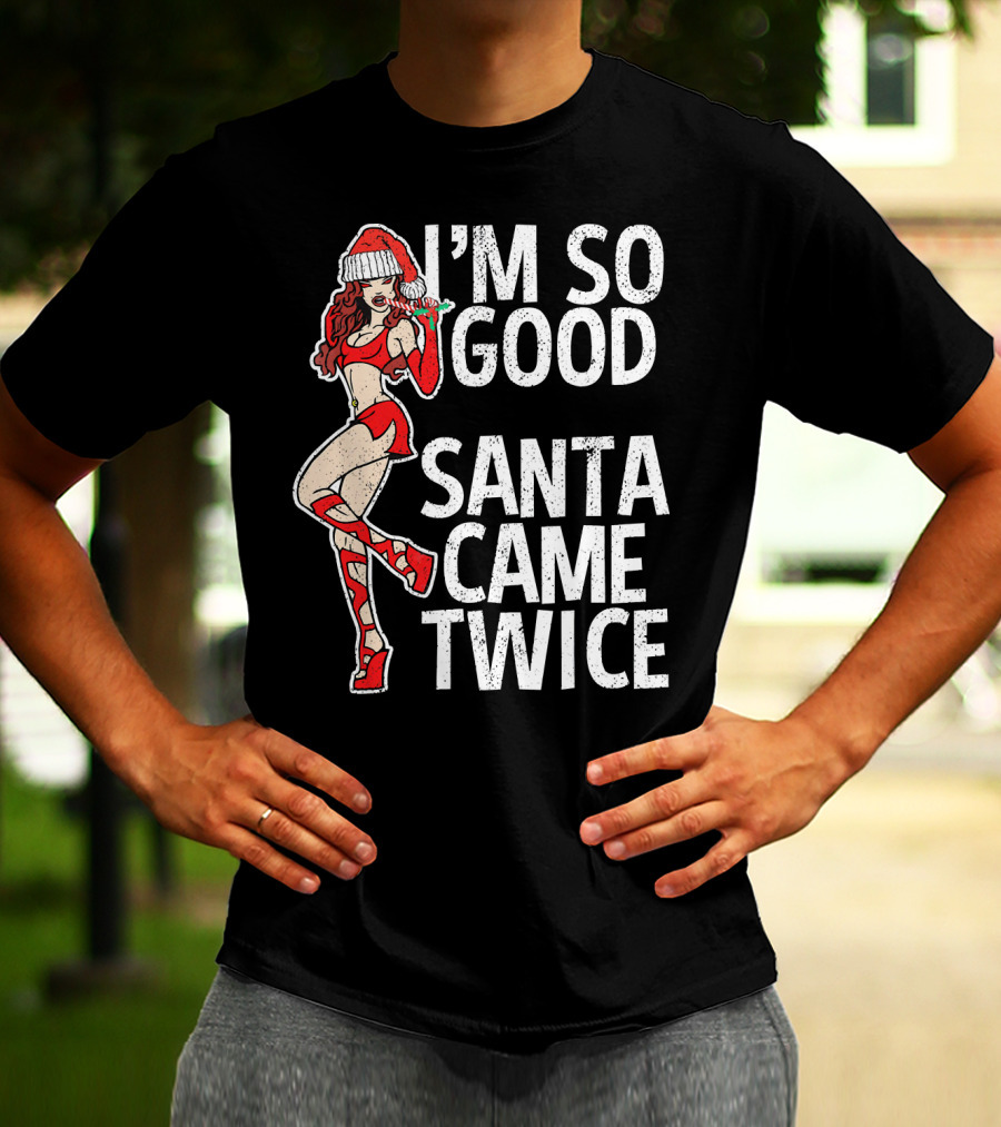 I'm So Good Santa Came Twice Santa's Ho T-Shirt