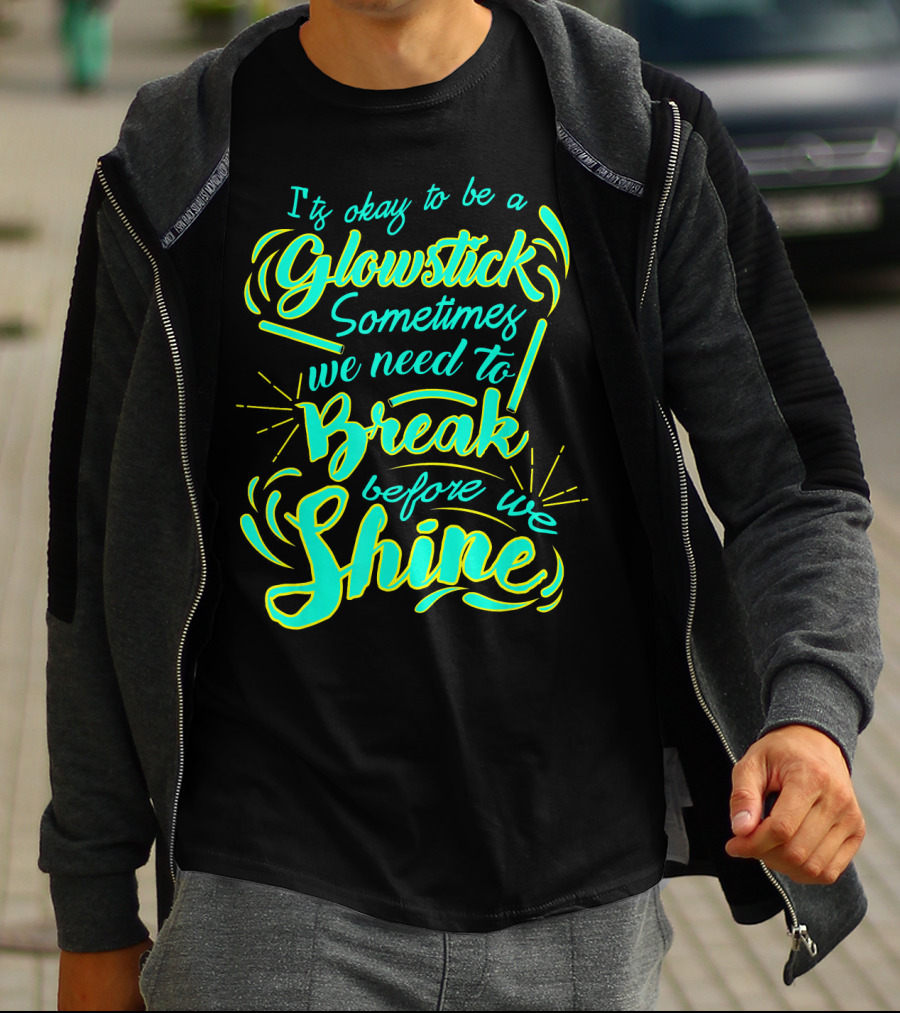 Glowstick Sometimes We Need To Break Before We Shine T-Shirt