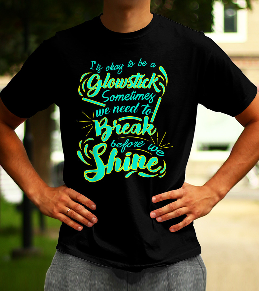 Glowstick Sometimes We Need To Break Before We Shine T-Shirt