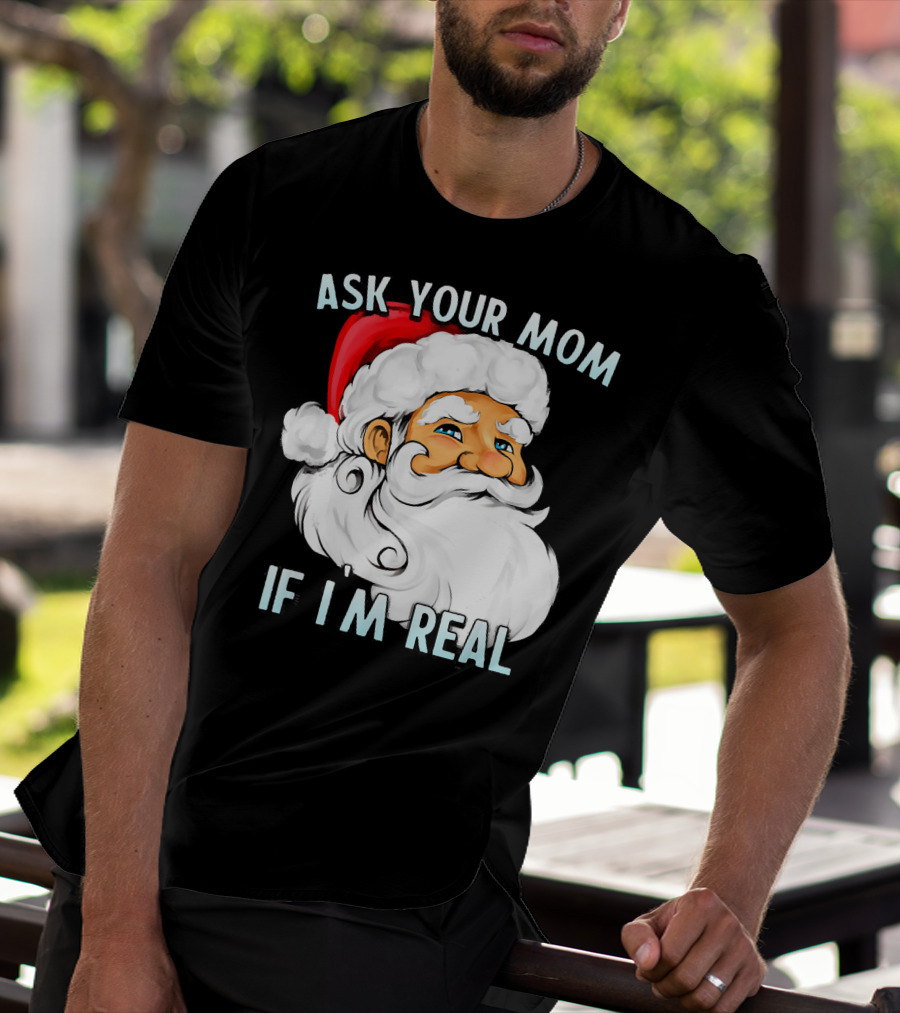 Ask Your Mom If I'm Real Funny Dirty Santa Claus Christmas T-Shirt