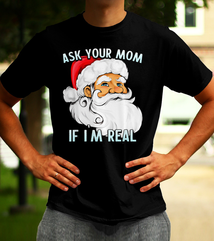 Ask Your Mom If I'm Real Funny Dirty Santa Claus Christmas T-Shirt