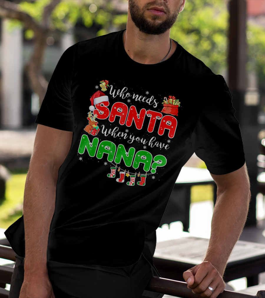 Who Needs Santa When You Have Nana Chris Santa Hat Reindeer Stockings Gifts T-Shirt