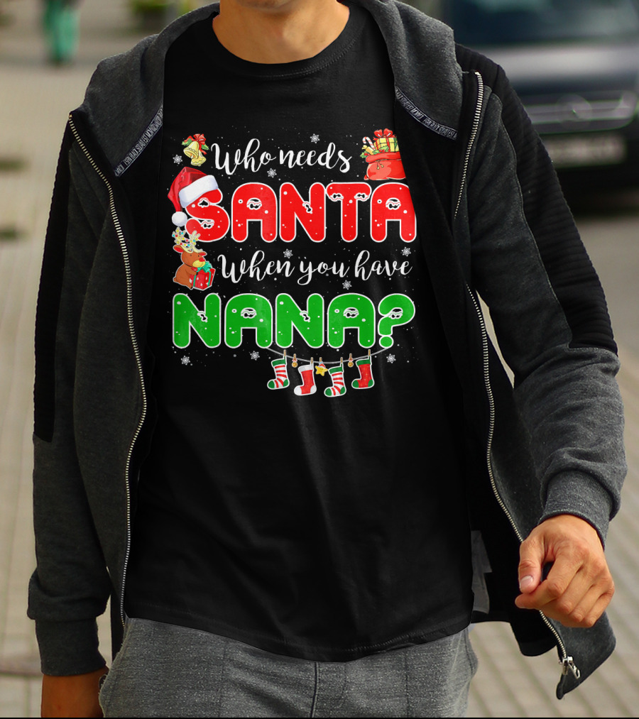 Who Needs Santa When You Have Nana Chris Santa Hat Reindeer Stockings Gifts T-Shirt