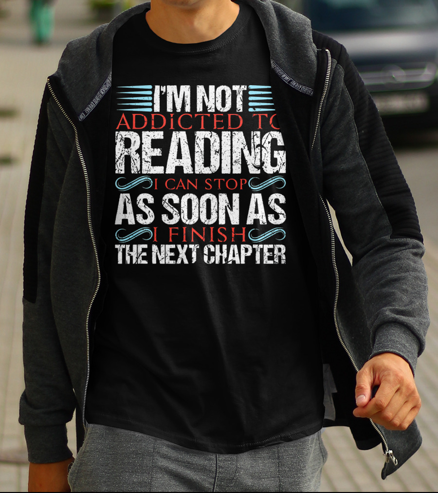 I'm Not Addicted To Reading I Can Stop As Soon As I Finish The Next Chapter T-Shirt