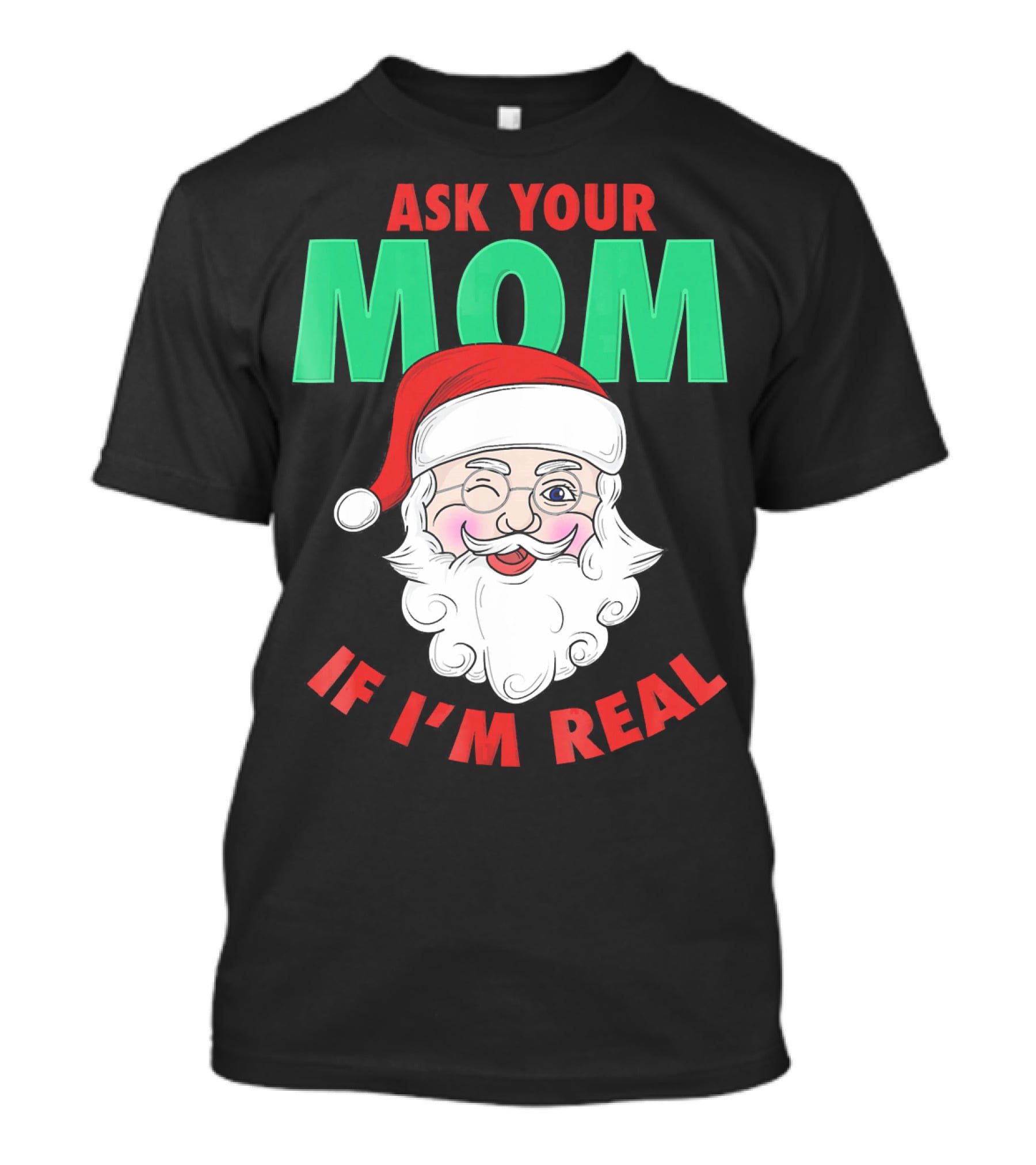 ASK YOUR MOM IF I'M REAL SANTA FUNNY NAUGHTY UGLY T-Shirt