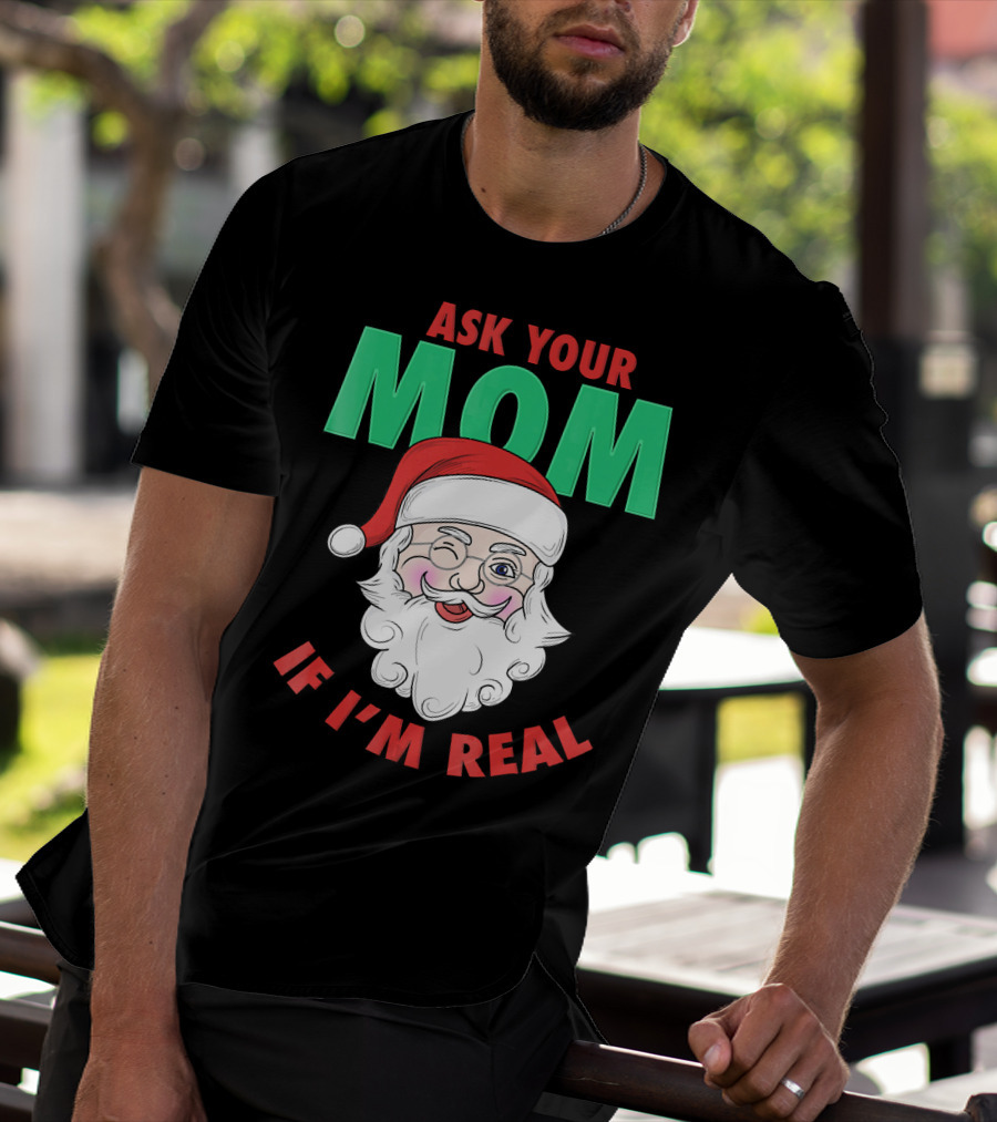 ASK YOUR MOM IF I'M REAL SANTA FUNNY NAUGHTY UGLY T-Shirt