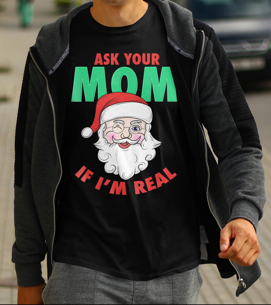 ASK YOUR MOM IF I'M REAL SANTA FUNNY NAUGHTY UGLY T-Shirt
