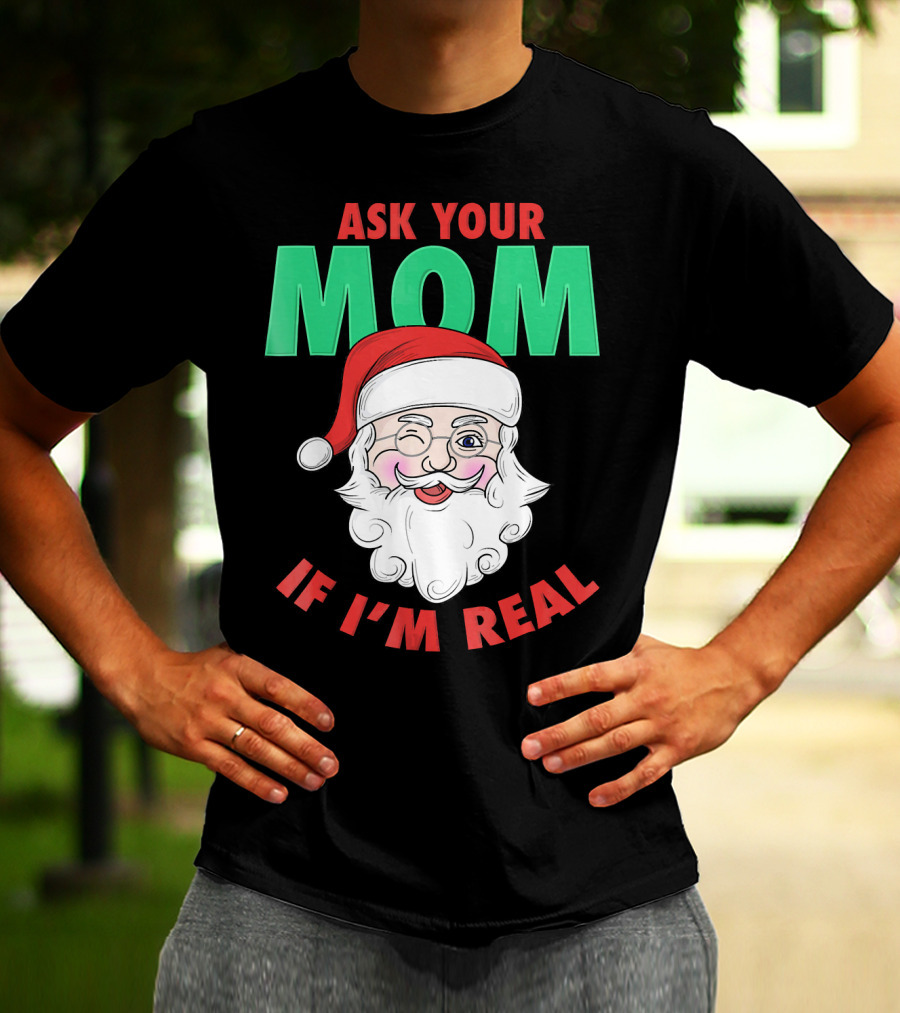ASK YOUR MOM IF I'M REAL SANTA FUNNY NAUGHTY UGLY T-Shirt