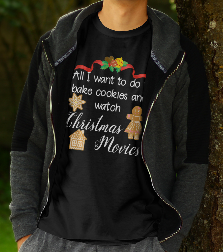 All I Want To Do Is Bake Cookies And Watch Christmas Movies T-Shirt