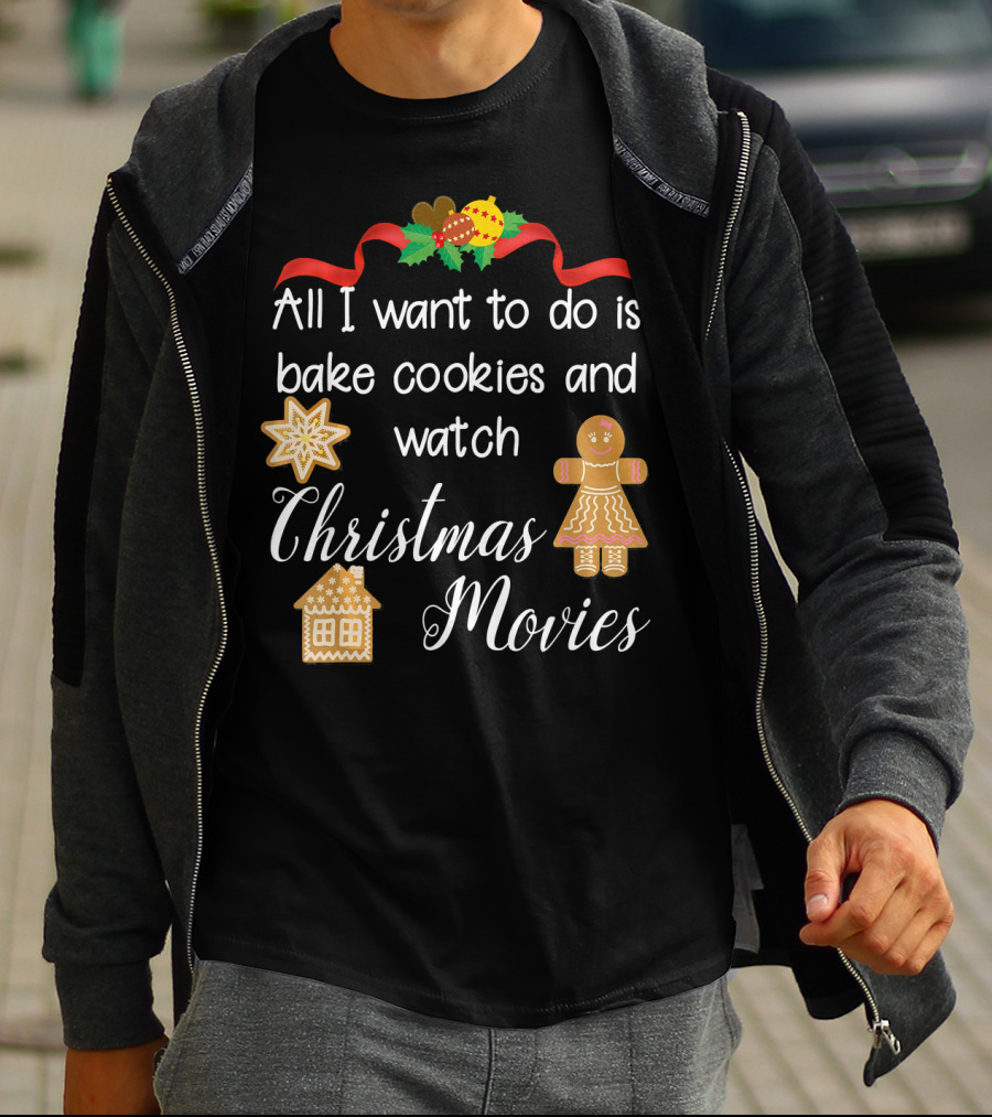 All I Want To Do Is Bake Cookies And Watch Christmas Movies T-Shirt