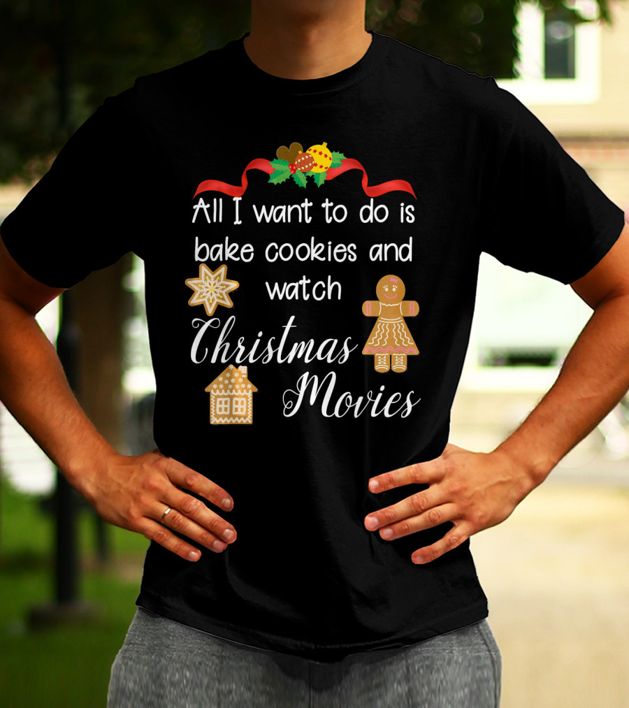All I Want To Do Is Bake Cookies And Watch Christmas Movies T-Shirt
