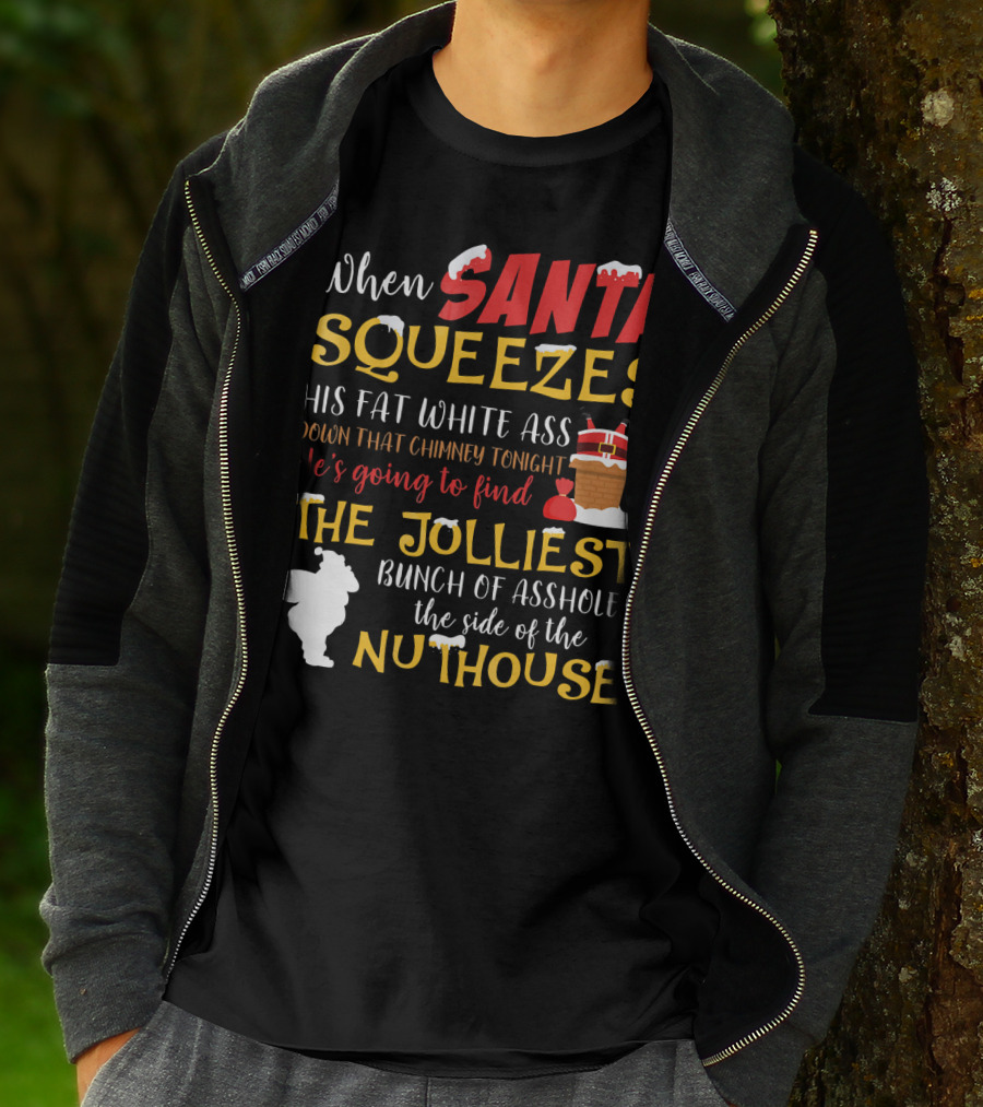 When Santa Squeezes His Fat White Ass Down That Chimney Tonight He's Going To Find The Jolliest Bunch Of Assholes This Side Of The Nuthouse T-Shirt