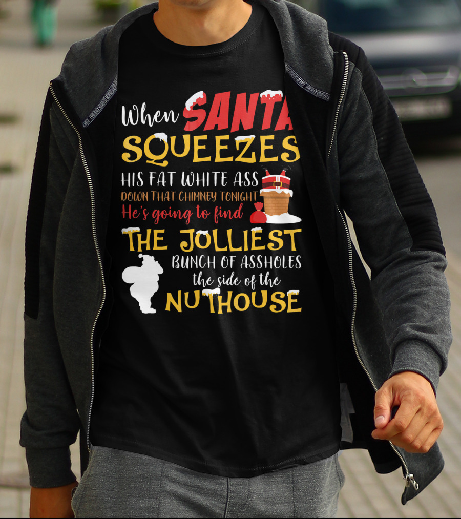 When Santa Squeezes His Fat White Ass Down That Chimney Tonight He's Going To Find The Jolliest Bunch Of Assholes This Side Of The Nuthouse T-Shirt