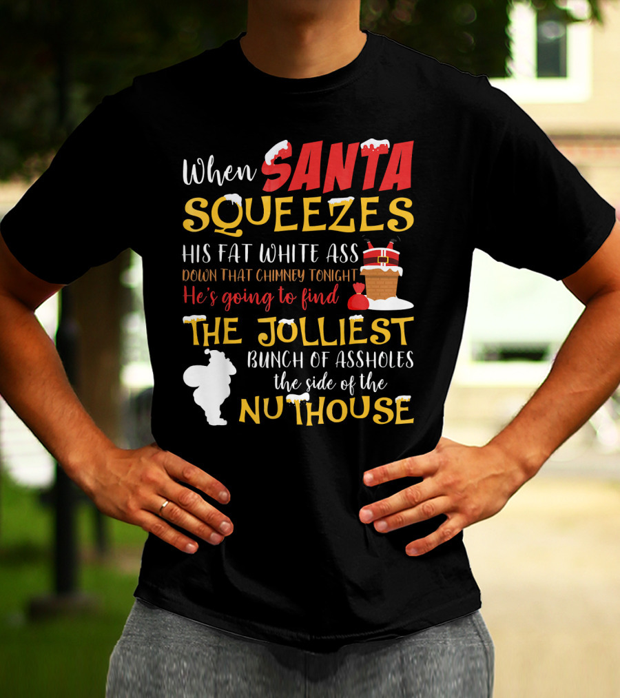 When Santa Squeezes His Fat White Ass Down That Chimney Tonight He's Going To Find The Jolliest Bunch Of Assholes This Side Of The Nuthouse T-Shirt