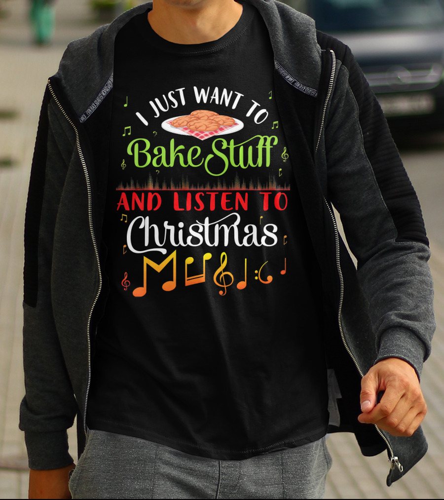 I Just Want To Bake Stuff And Listen To Christmas Music T-Shirt