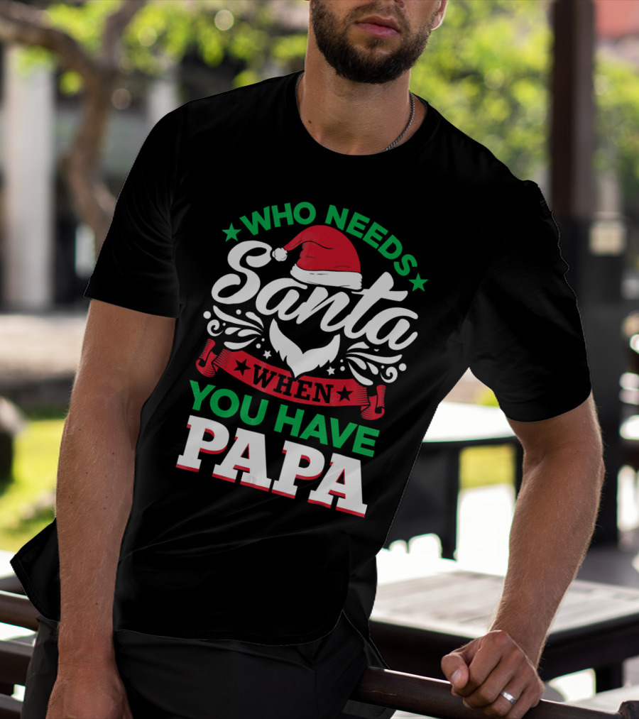 Who Needs Santa When You Have Papa Christmas Hat And Beard T-Shirt