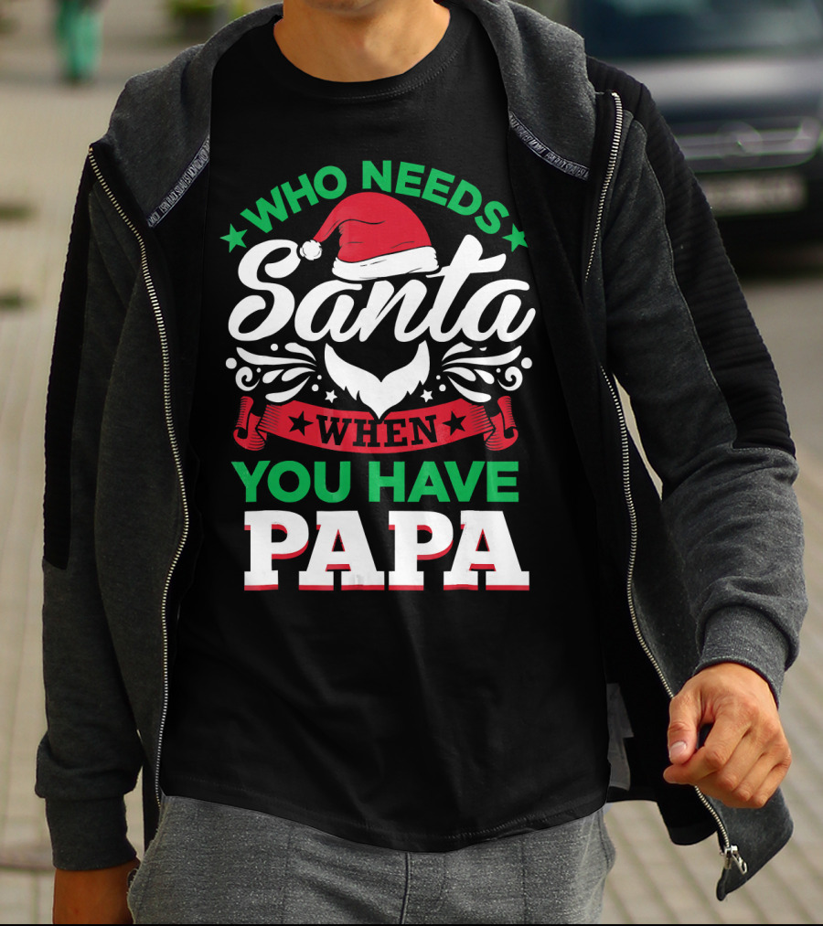 Who Needs Santa When You Have Papa Christmas Hat And Beard T-Shirt
