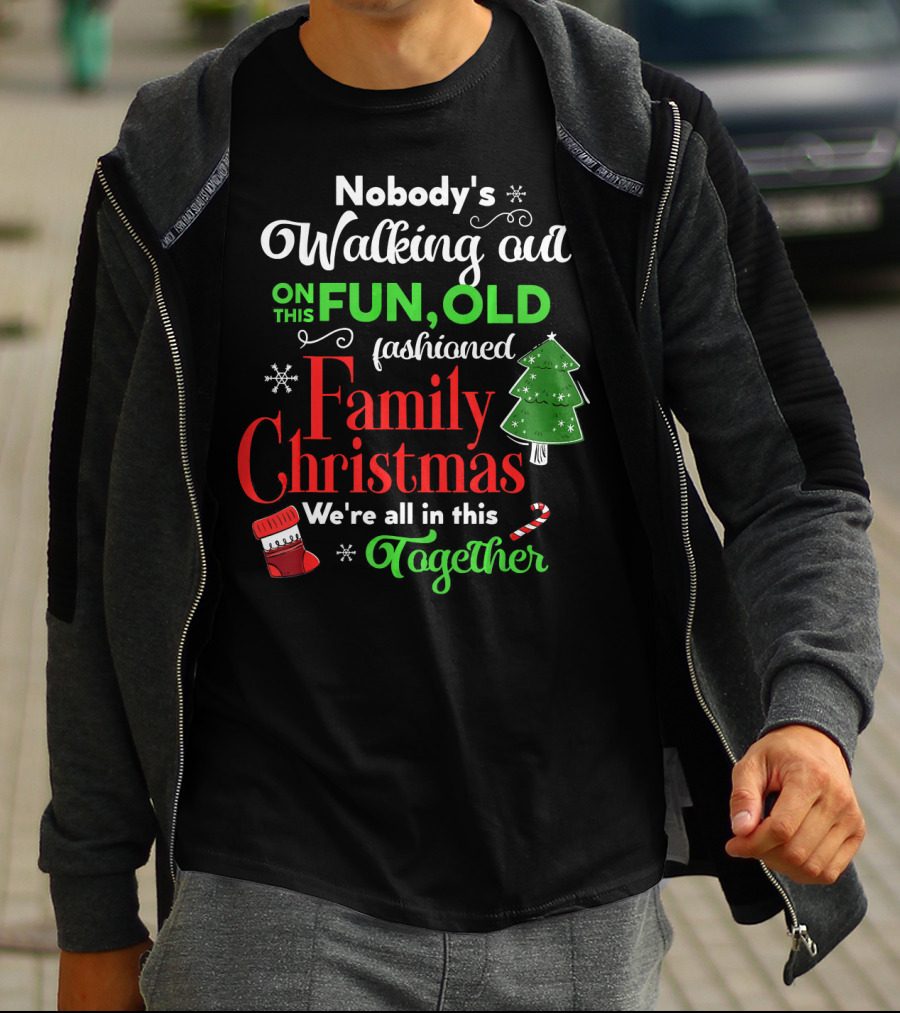 Nobody's Walking Out On This Fun Old Fashioned Family Christmas Together T-Shirt